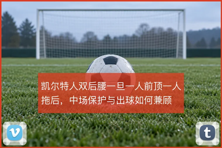 凯尔特人双后腰一旦一人前顶一人拖后，中场保护与出球如何兼顾