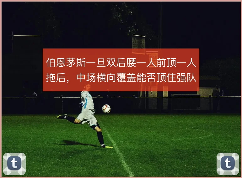 伯恩茅斯一旦双后腰一人前顶一人拖后，中场横向覆盖能否顶住强队冲击