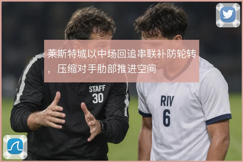 莱斯特城以中场回追串联补防轮转，压缩对手肋部推进空间