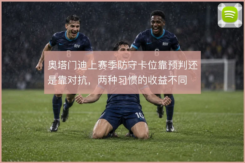 奥塔门迪上赛季防守卡位靠预判还是靠对抗，两种习惯的收益不同