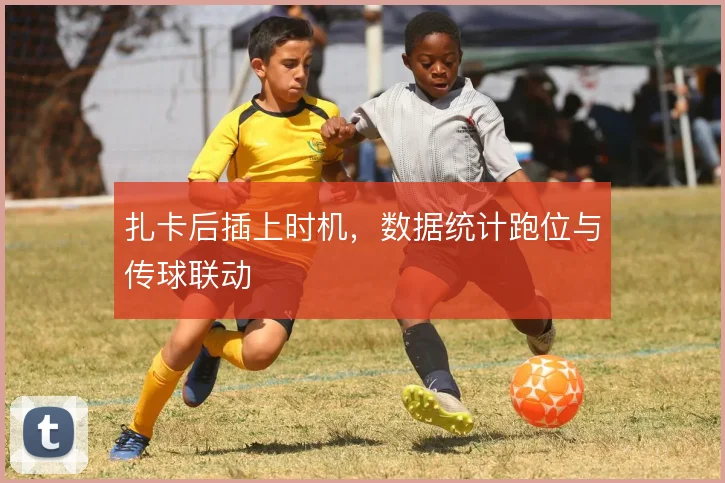 扎卡后插上时机,数据统计跑位与传球联动