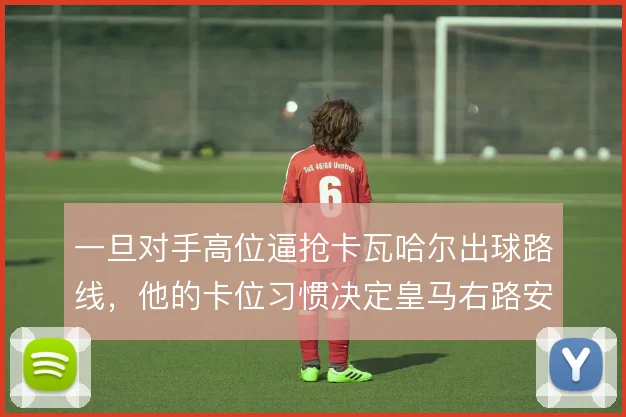 一旦对手高位逼抢卡瓦哈尔出球路线，他的卡位习惯决定皇马右路安危