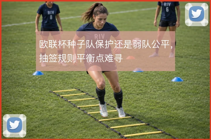 欧联杯种子队保护还是弱队公平,抽签规则平衡点难寻