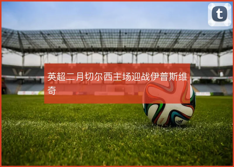 英超二月切尔西主场迎战伊普斯维奇