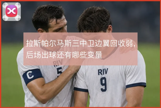 拉斯帕尔马斯三中卫边翼回收弱，后场出球还有哪些变量