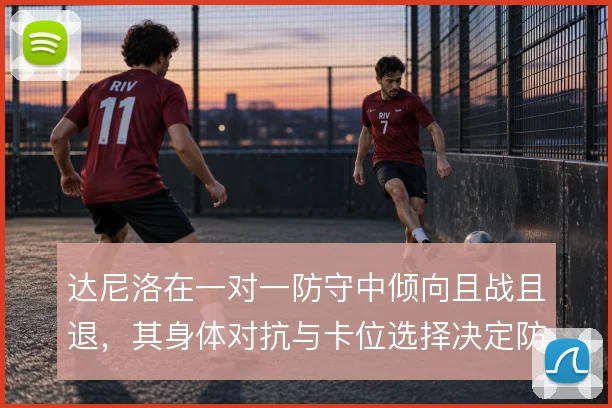 达尼洛在一对一防守中倾向且战且退，其身体对抗与卡位选择决定防线稳定