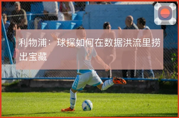 利物浦：球探如何在数据洪流里捞出宝藏