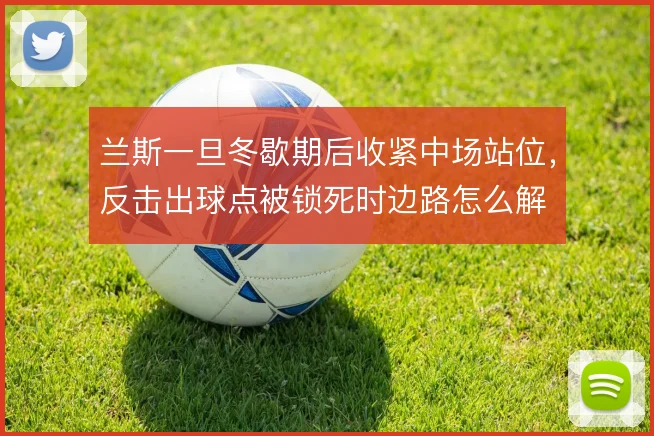 兰斯一旦冬歇期后收紧中场站位，反击出球点被锁死时边路怎么解