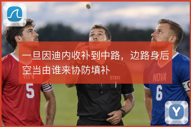 一旦因迪内收补到中路，边路身后空当由谁来协防填补