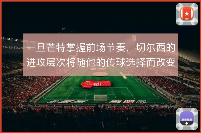 一旦芒特掌握前场节奏，切尔西的进攻层次将随他的传球选择而改变