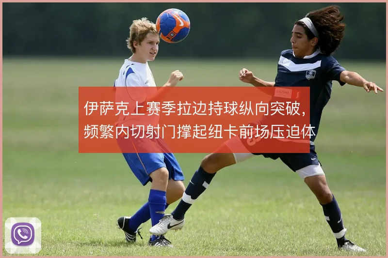 伊萨克上赛季拉边持球纵向突破，频繁内切射门撑起纽卡前场压迫体系