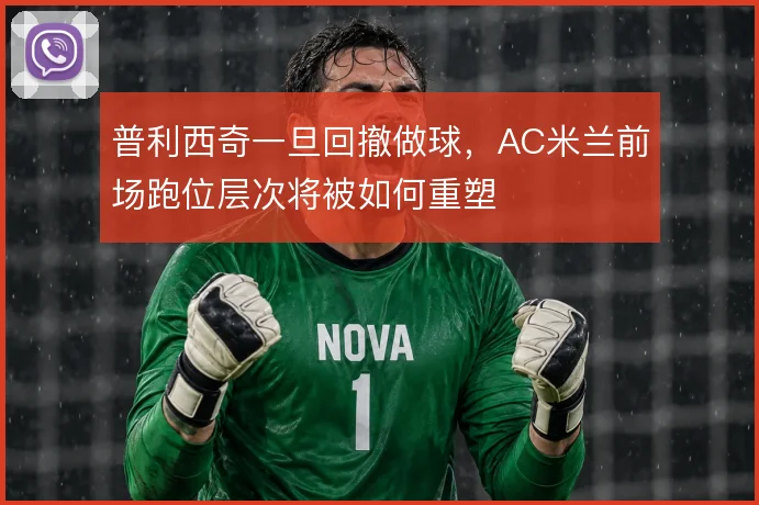 普利西奇一旦回撤做球，AC米兰前场跑位层次将被如何重塑