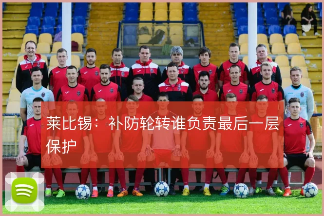 莱比锡：补防轮转谁负责最后一层保护