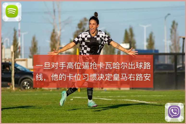 一旦对手高位逼抢卡瓦哈尔出球路线，他的卡位习惯决定皇马右路安危