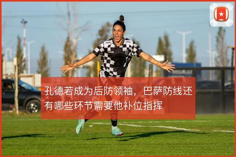 孔德若成为后防领袖，巴萨防线还有哪些环节需要他补位指挥
