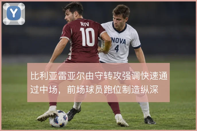 比利亚雷亚尔由守转攻强调快速通过中场，前场球员跑位制造纵深
