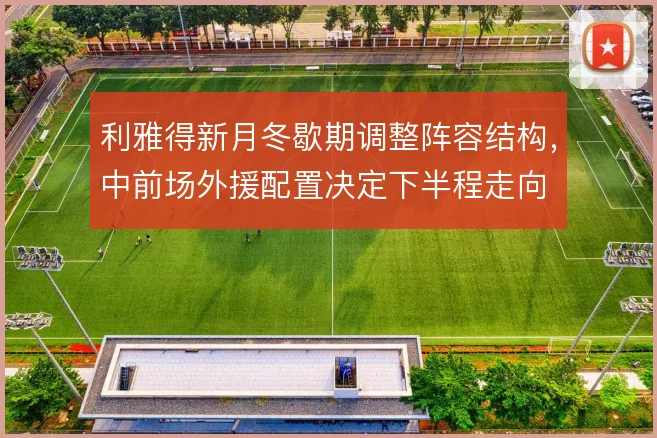 利雅得新月冬歇期调整阵容结构，中前场外援配置决定下半程走向