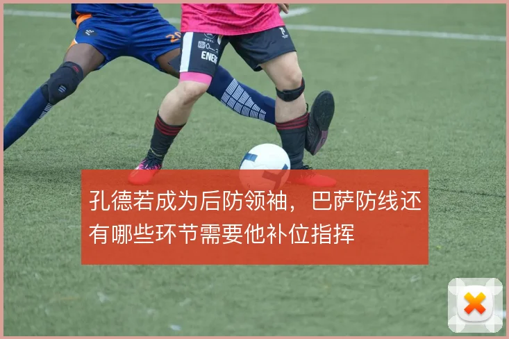 孔德若成为后防领袖，巴萨防线还有哪些环节需要他补位指挥