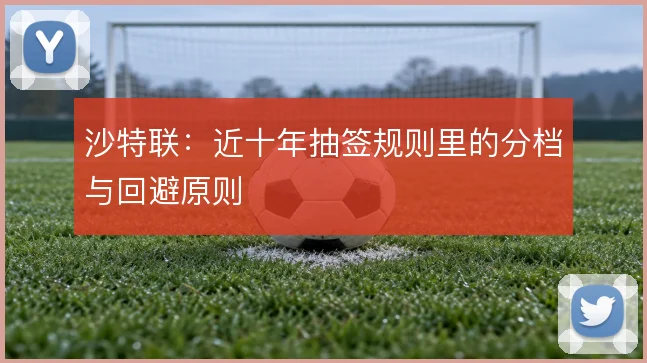 沙特联：近十年抽签规则里的分档与回避原则