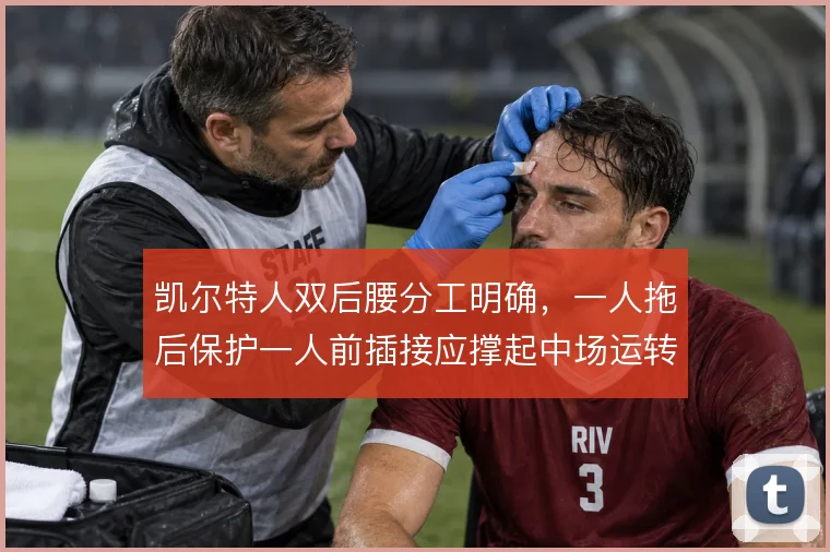 凯尔特人双后腰分工明确，一人拖后保护一人前插接应撑起中场运转