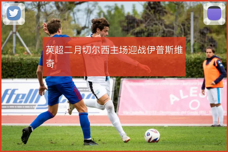 英超二月切尔西主场迎战伊普斯维奇