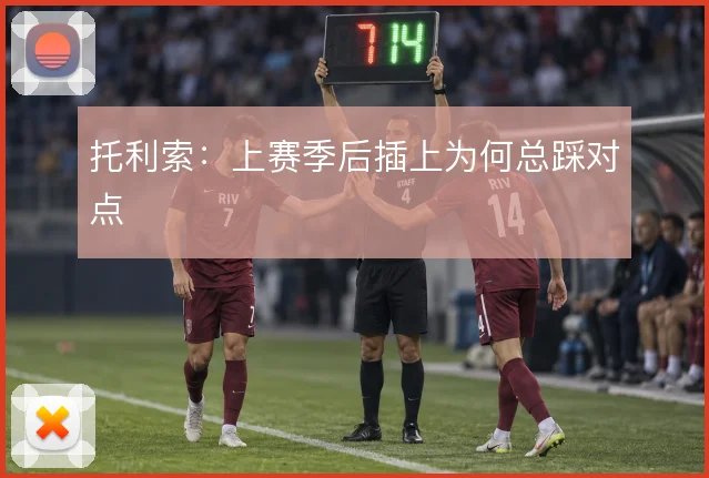 托利索：上赛季后插上为何总踩对点