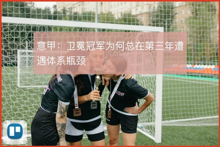 意甲：卫冕冠军为何总在第三年遭遇体系瓶颈