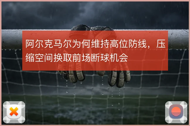 阿尔克马尔为何维持高位防线,压缩空间换取前场断球机会