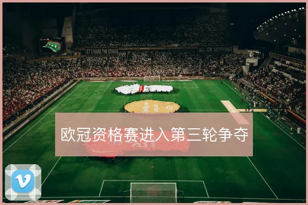 欧冠资格赛进入第三轮争夺