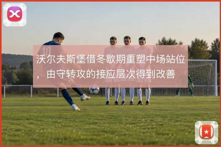 沃尔夫斯堡借冬歇期重塑中场站位，由守转攻的接应层次得到改善