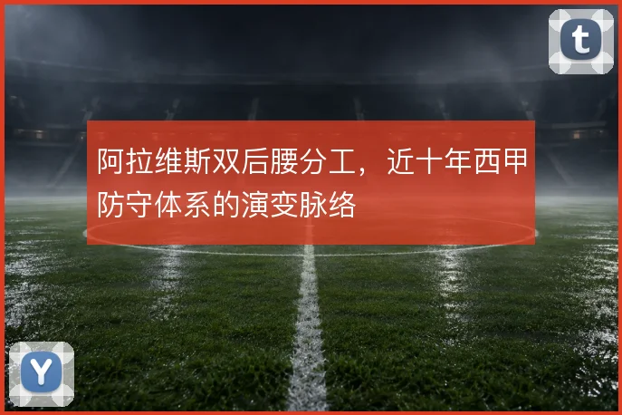 阿拉维斯双后腰分工，近十年西甲防守体系的演变脉络