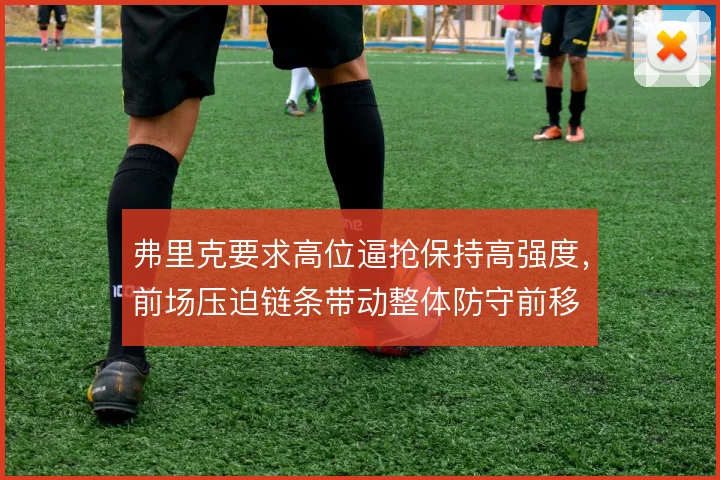 弗里克要求高位逼抢保持高强度，前场压迫链条带动整体防守前移