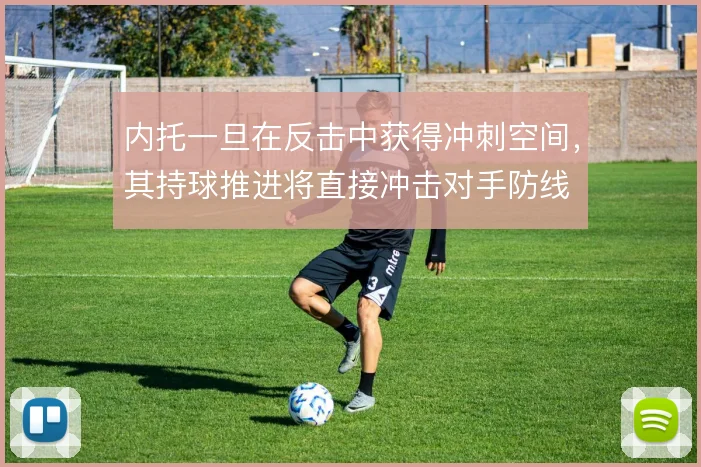 内托一旦在反击中获得冲刺空间，其持球推进将直接冲击对手防线