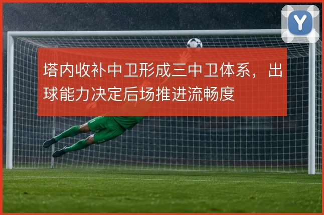 塔内收补中卫形成三中卫体系，出球能力决定后场推进流畅度