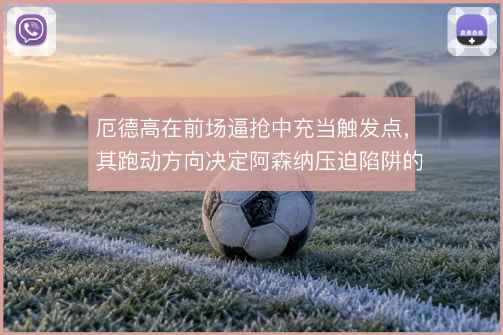 厄德高在前场逼抢中充当触发点，其跑动方向决定阿森纳压迫陷阱的收口位置