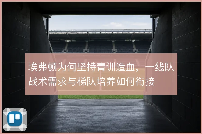埃弗顿为何坚持青训造血，一线队战术需求与梯队培养如何衔接
