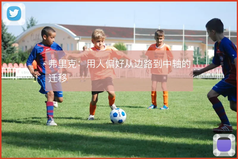 弗里克：用人偏好从边路到中轴的迁移