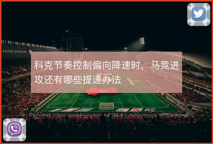 科克节奏控制偏向降速时，马竞进攻还有哪些提速办法