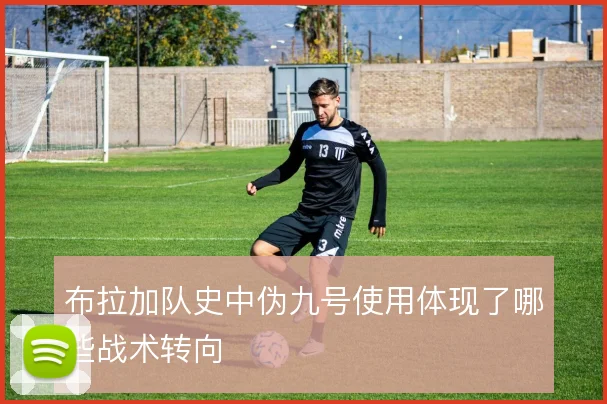 布拉加队史中伪九号使用体现了哪些战术转向