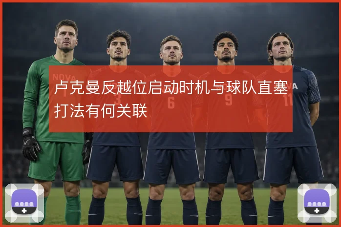卢克曼反越位启动时机与球队直塞打法有何关联
