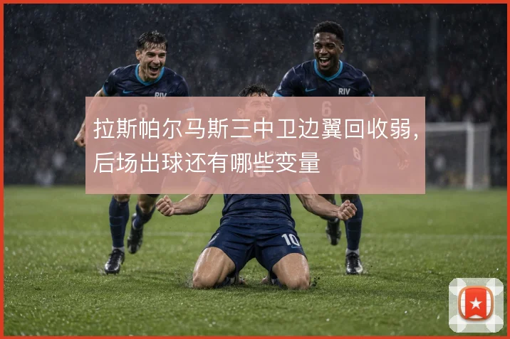 拉斯帕尔马斯三中卫边翼回收弱，后场出球还有哪些变量