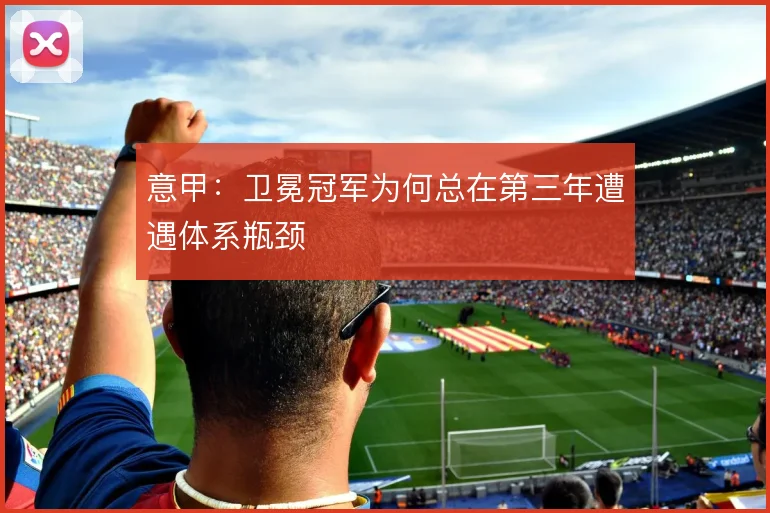 意甲：卫冕冠军为何总在第三年遭遇体系瓶颈