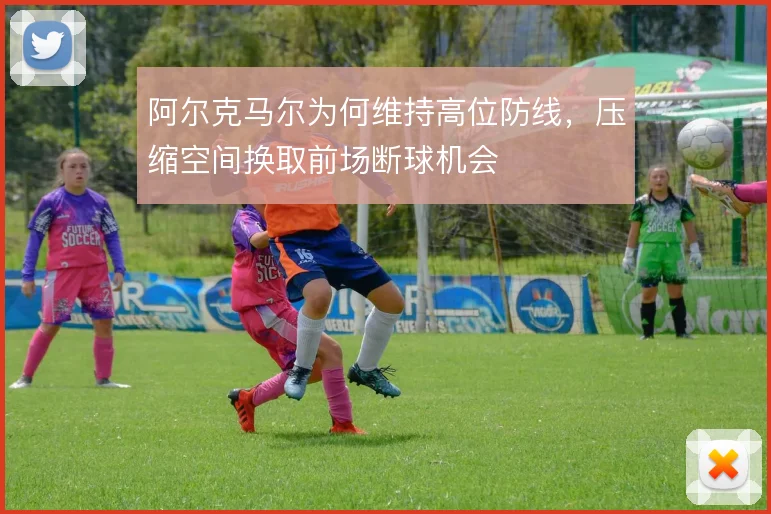 阿尔克马尔为何维持高位防线，压缩空间换取前场断球机会