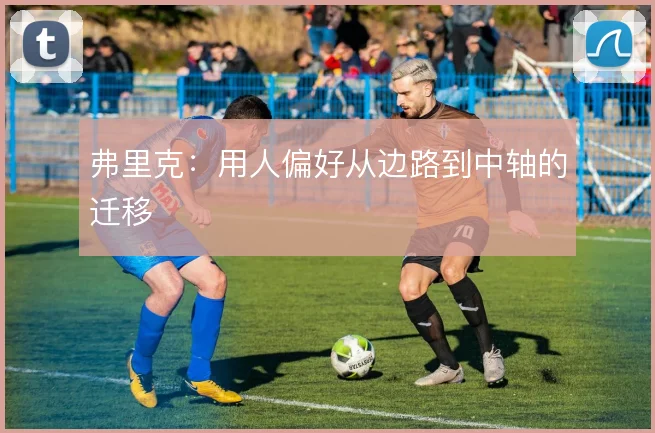 弗里克：用人偏好从边路到中轴的迁移