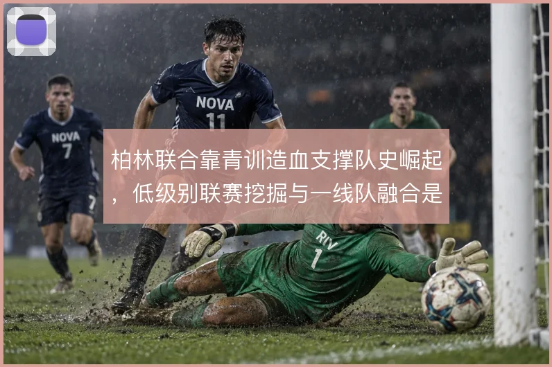 柏林联合靠青训造血支撑队史崛起，低级别联赛挖掘与一线队融合是根基