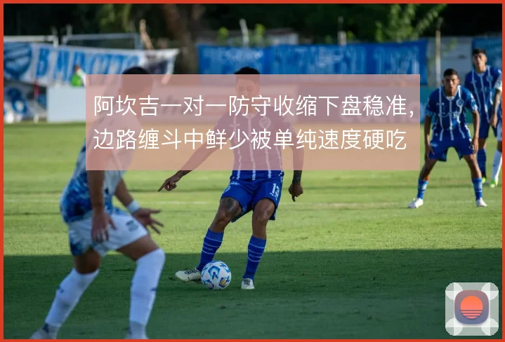 阿坎吉一对一防守收缩下盘稳准，边路缠斗中鲜少被单纯速度硬吃