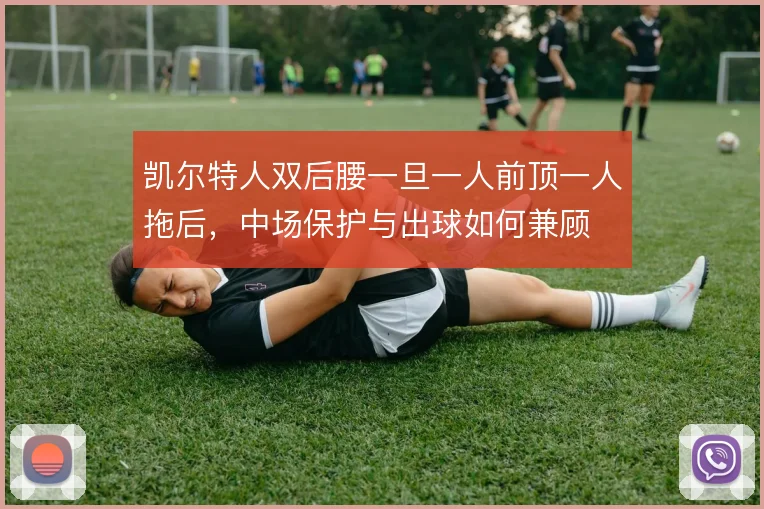 凯尔特人双后腰一旦一人前顶一人拖后，中场保护与出球如何兼顾