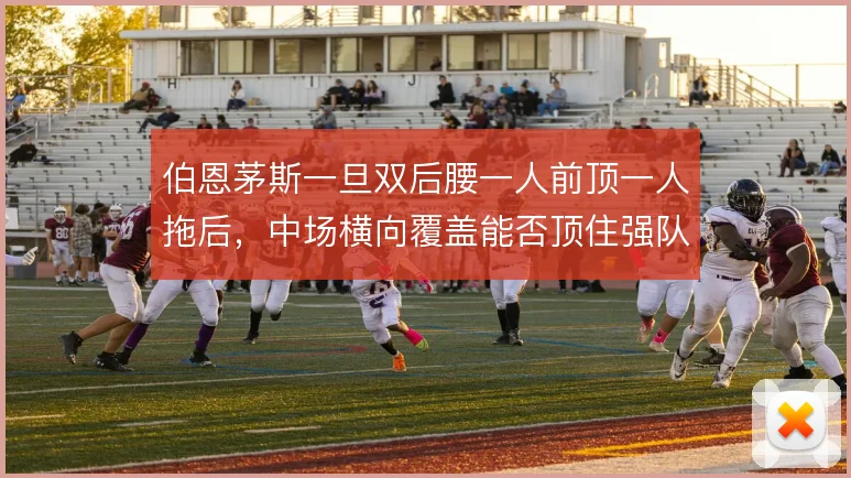 伯恩茅斯一旦双后腰一人前顶一人拖后，中场横向覆盖能否顶住强队冲击