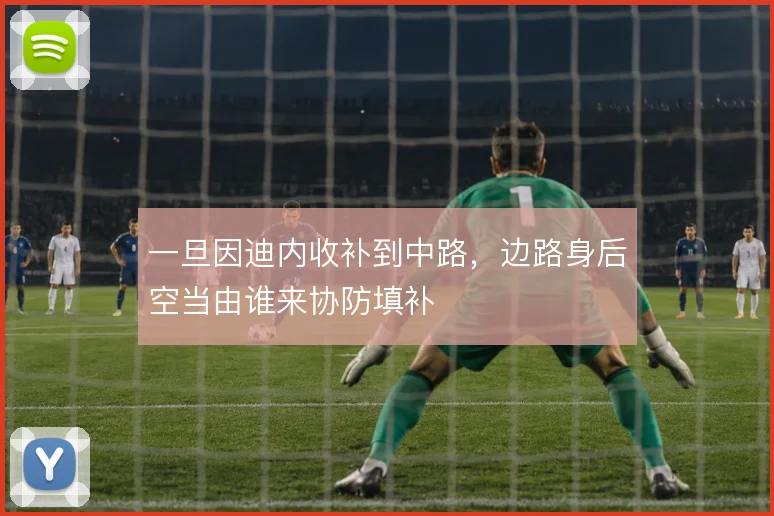 一旦因迪内收补到中路，边路身后空当由谁来协防填补