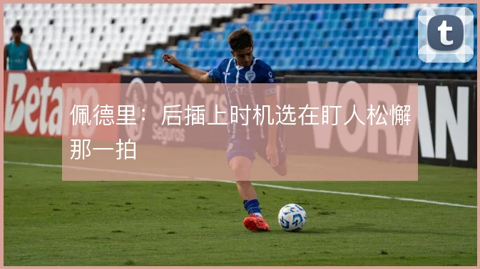佩德里：后插上时机选在盯人松懈那一拍
